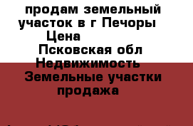продам земельный участок в г.Печоры › Цена ­ 250 000 - Псковская обл. Недвижимость » Земельные участки продажа   